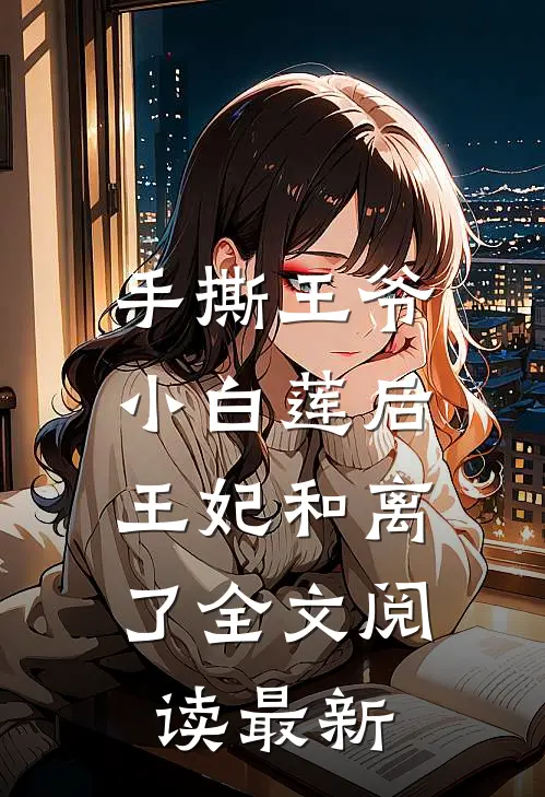 手撕王爷小白莲后，王妃和离了全文阅读最新