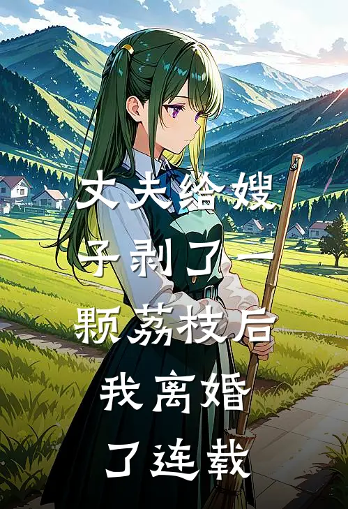 丈夫给嫂子剥了一颗荔枝后，我离婚了连载