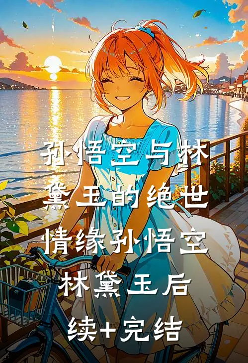孙悟空与林黛玉的绝世情缘孙悟空林黛玉后续+完结