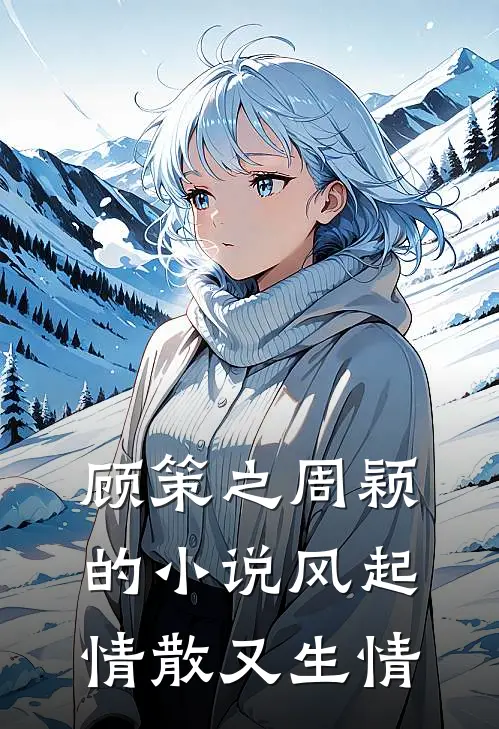 顾策之周颖的小说风起情散又生情