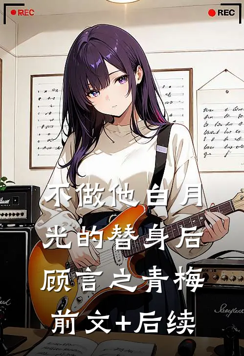 不做他白月光的替身后顾言之青梅前文+后续