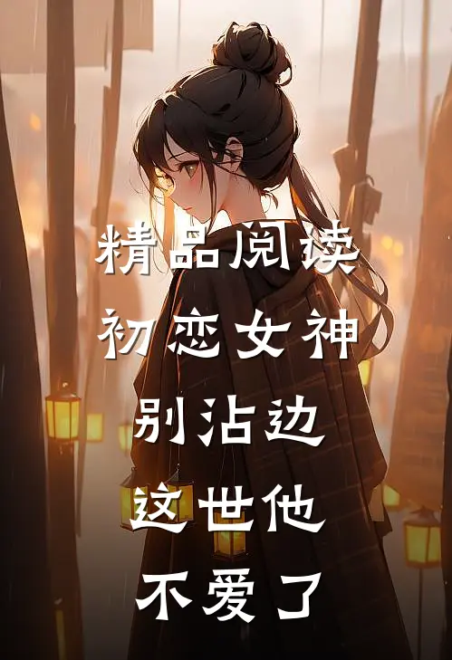 精品阅读初恋女神别沾边，这世他不爱了
