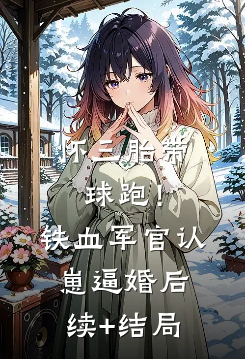 怀三胎带球跑！铁血军官认崽逼婚后续+结局