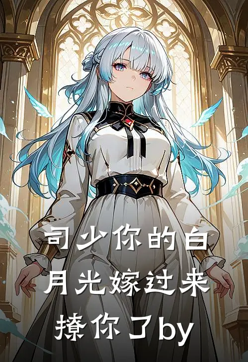 司少你的白月光嫁过来撩你了by