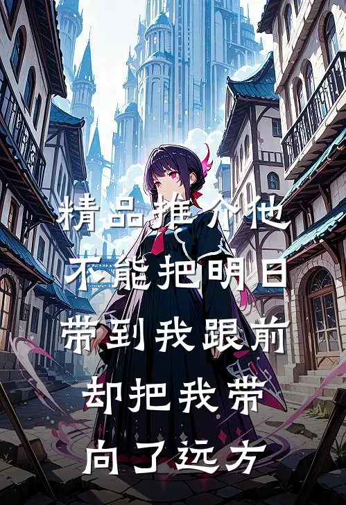 精品推介他不能把明日带到我跟前，却把我带向了远方