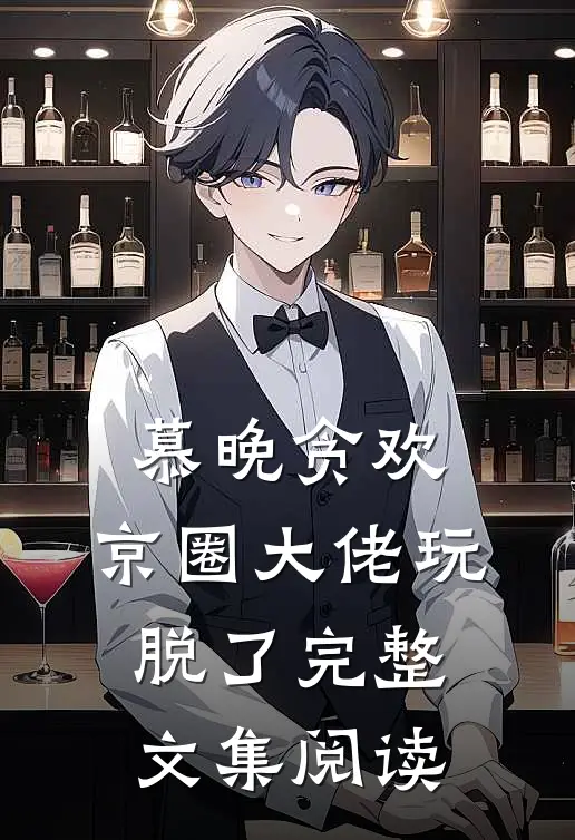 慕晚贪欢，京圈大佬玩脱了完整文集阅读
