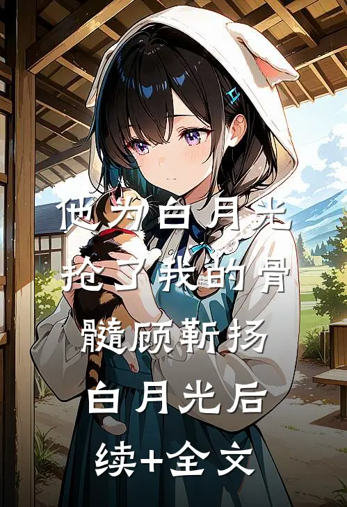 他为白月光抢了我的骨髓顾靳扬白月光后续+全文
