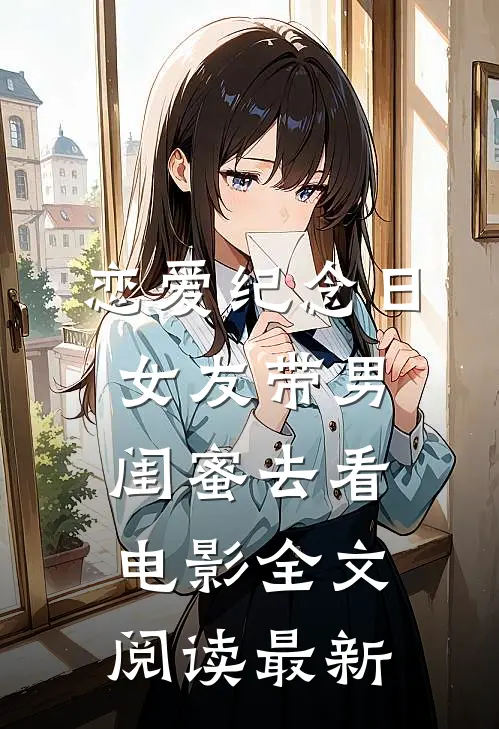 恋爱纪念日，女友带男闺蜜去看电影全文阅读最新