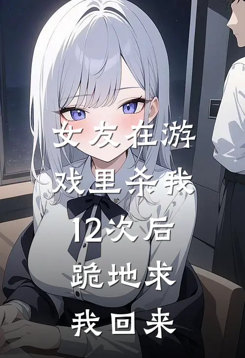 女友在游戏里杀我12次后，跪地求我回来