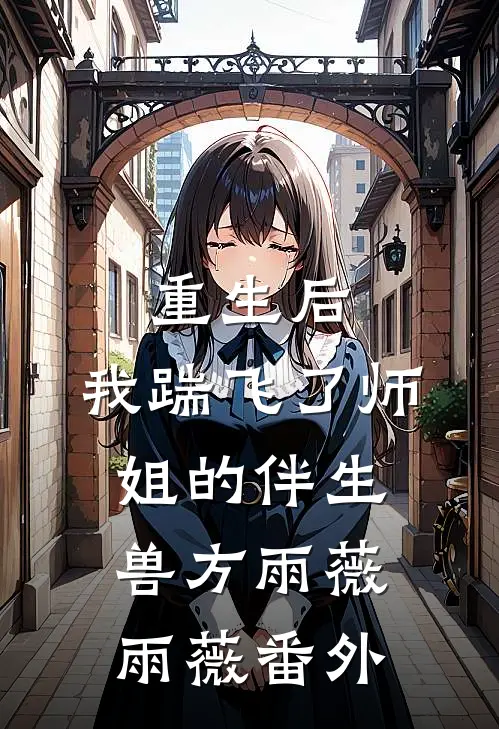 重生后，我踹飞了师姐的伴生兽方雨薇雨薇 番外
