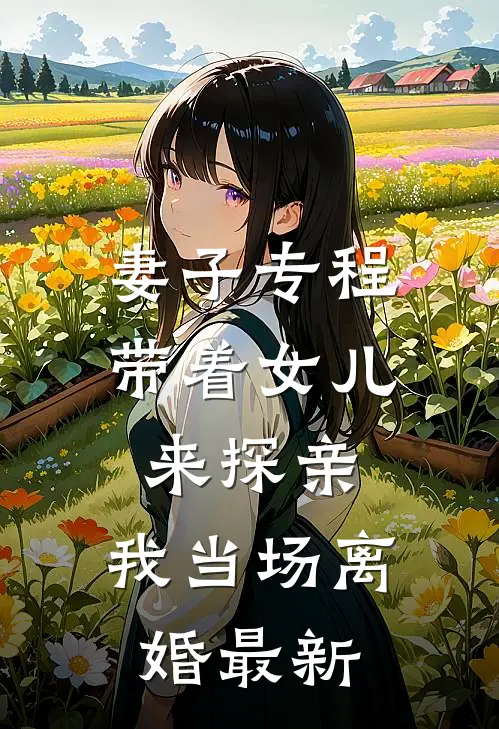 妻子专程带着女儿来探亲，我当场离婚最新