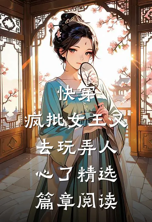 快穿：疯批女王又去玩弄人心了精选篇章阅读