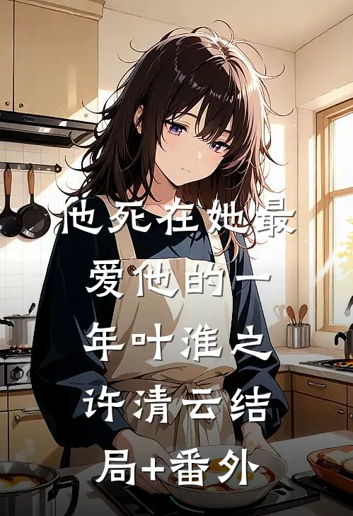 他死在她最爱他的一年叶淮之许清云结局+番外
