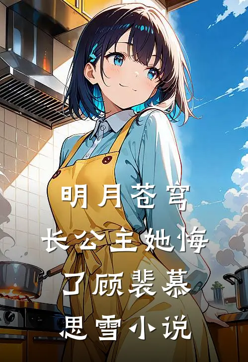 明月苍穹，长公主她悔了顾裴慕思雪小说