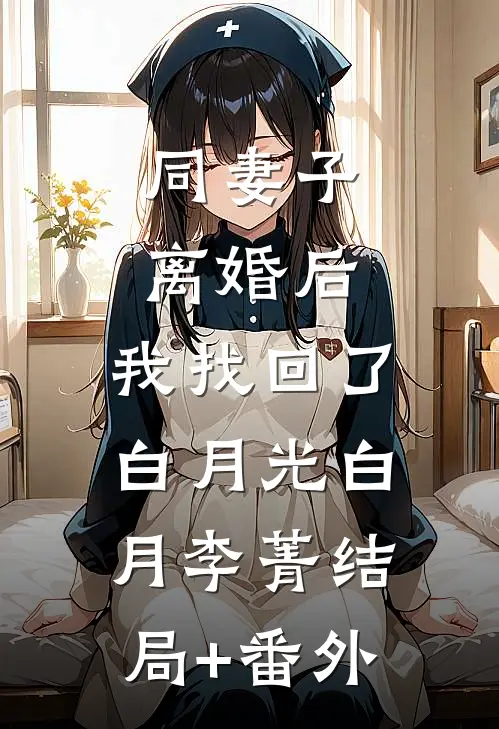 同妻子离婚后，我找回了白月光白月李菁结局+番外