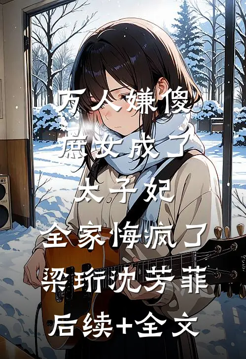万人嫌傻庶女成了太子妃，全家悔疯了梁珩沈芳菲后续+全文