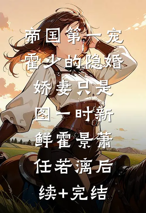 帝国第一宠：霍少的隐婚娇妻-只是图一时新鲜霍景萧任若漓后续+完结