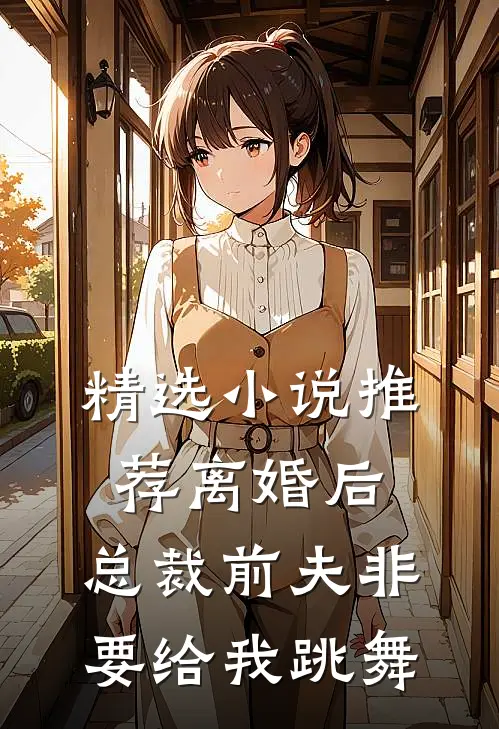 精选小说推荐离婚后，总裁前夫非要给我跳舞