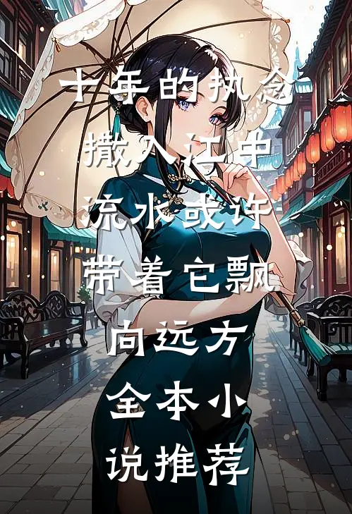 十年的执念撒入江中，流水或许带着它飘向远方。全本小说推荐