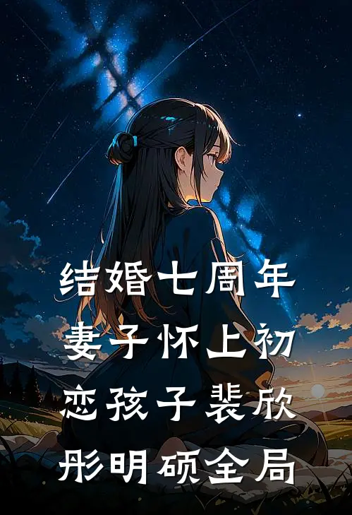 结婚七周年，妻子怀上初恋孩子裴欣彤明硕全局