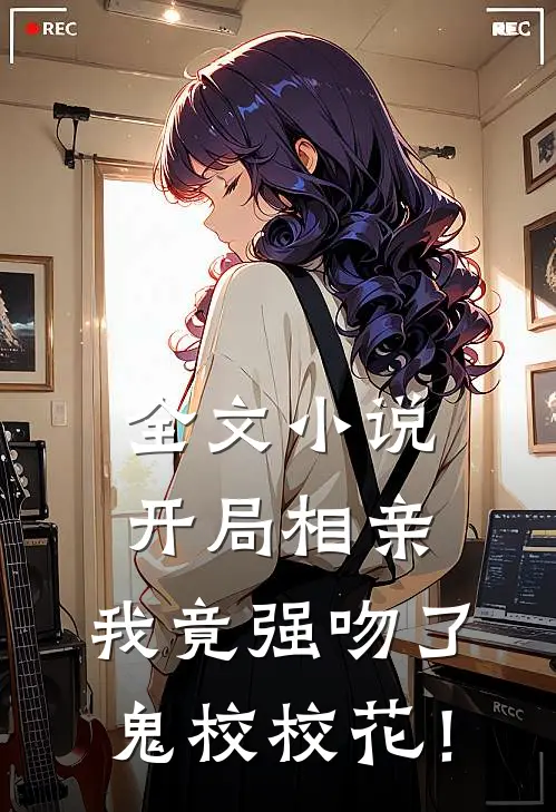 全文小说开局相亲，我竟强吻了鬼校校花！