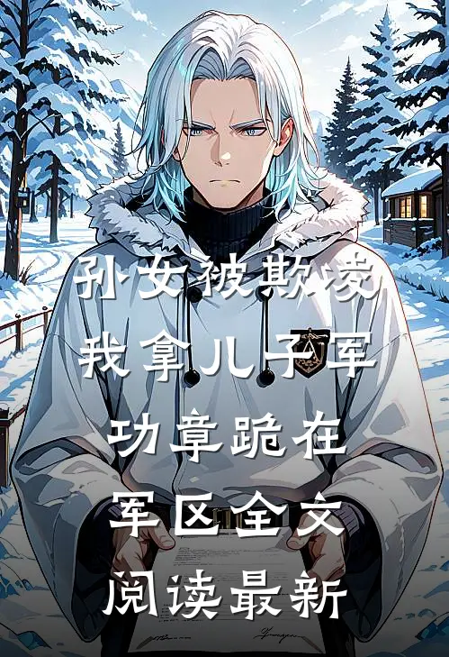 孙女被欺凌，我拿儿子军功章跪在军区全文阅读最新