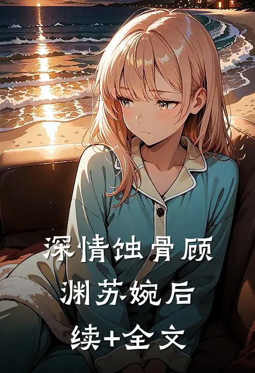 深情蚀骨顾渊苏婉后续+全文