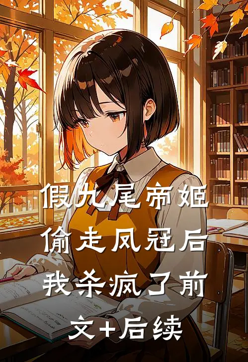假九尾帝姬偷走凤冠后，我杀疯了前文+后续