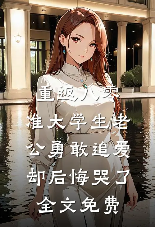 重返八零，准大学生老公勇敢追爱却后悔哭了全文免费