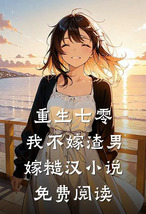 重生七零，我不嫁渣男嫁糙汉小说免费阅读