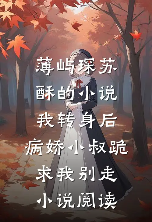 薄屿琛苏酥的小说我转身后，病娇小叔跪求我别走小说阅读