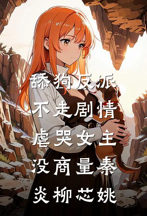 舔狗反派不走剧情，虐哭女主没商量秦炎柳芯姚