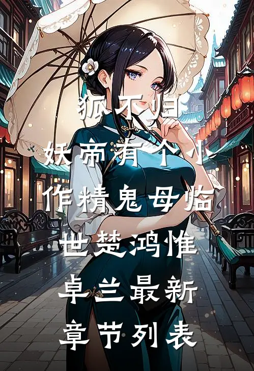 狐不归：妖帝有个小作精-鬼母临世楚鸿惟卓兰最新章节列表