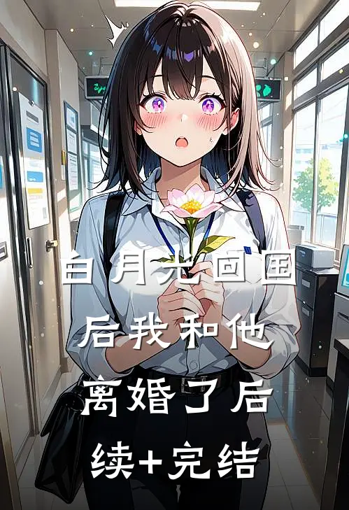 白月光回国后我和他离婚了后续+完结