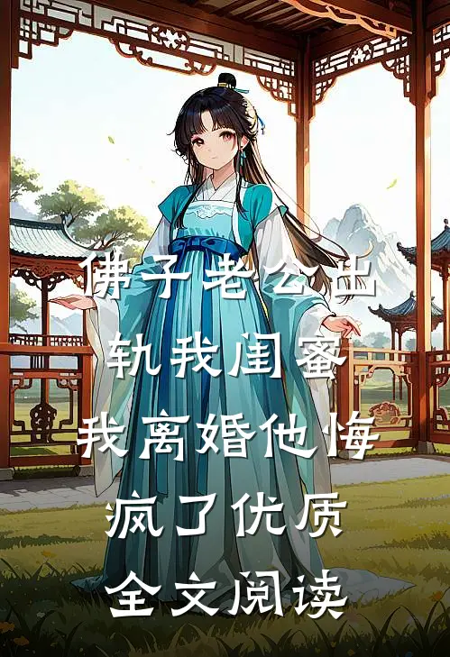 佛子老公出轨我闺蜜，我离婚他悔疯了优质全文阅读