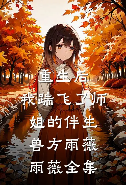 重生后，我踹飞了师姐的伴生兽方雨薇雨薇 全集