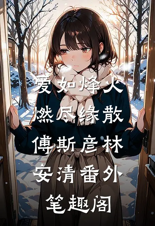 爱如烽火，燃尽缘散：傅斯彦林安清番外笔趣阁