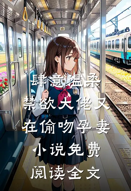 肆意温柔，禁欲大佬又在偷吻孕妻小说免费阅读全文