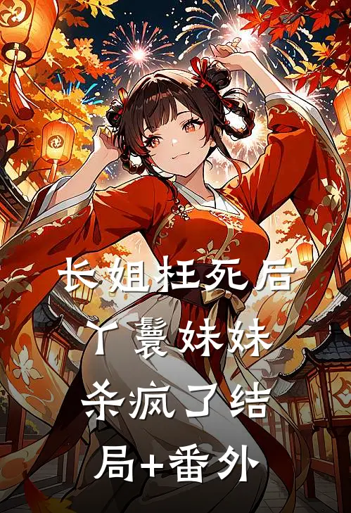 长姐枉死后，丫鬟妹妹杀疯了结局+番外