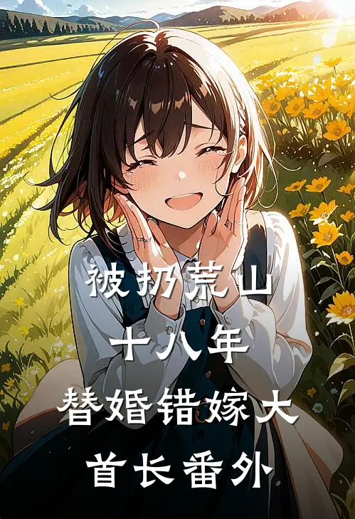 被扔荒山十八年，替婚错嫁大首长番外