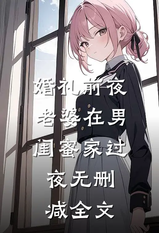 婚礼前夜老婆在男闺蜜家过夜无删减全文