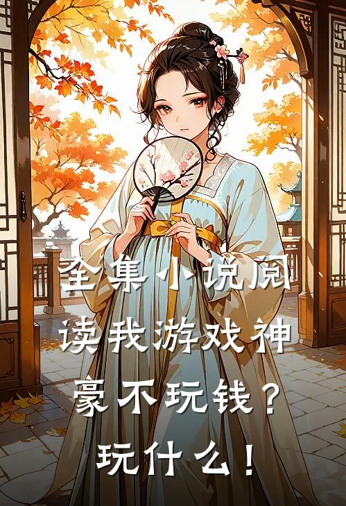全集小说阅读我游戏神豪不玩钱？玩什么！
