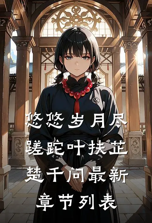 悠悠岁月尽蹉跎叶扶芷楚千问最新章节列表