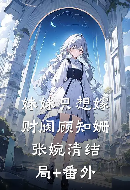 妹妹只想嫁财阀顾知姗张婉清结局+番外
