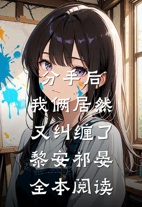 分手后，我俩居然又纠缠了黎安祁晏全本阅读