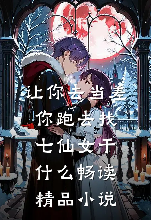 让你去当差，你跑去找七仙女干什么畅读精品小说