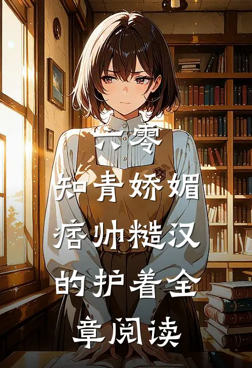 六零：知青娇媚，痞帅糙汉的护着全章阅读