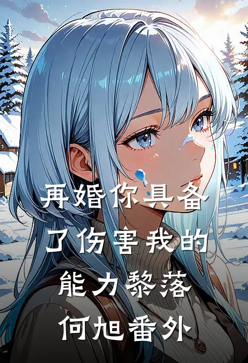 再婚-你具备了伤害我的能力黎落何旭番外