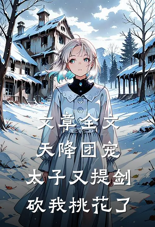 文章全文天降团宠：太子又提剑砍我桃花了