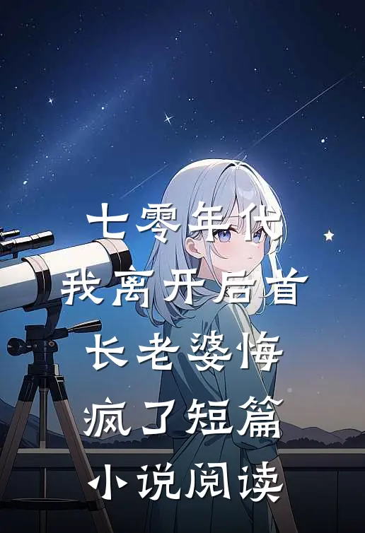 七零年代，我离开后首长老婆悔疯了短篇小说阅读